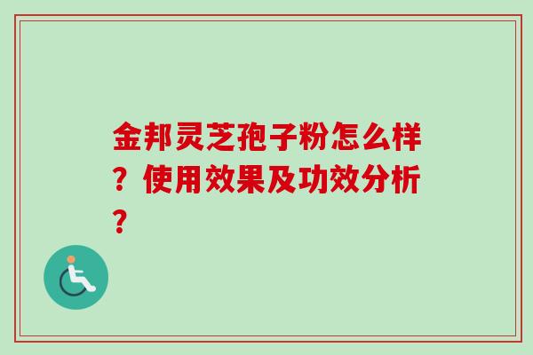 金邦灵芝孢子粉怎么样?使用效果及功效分析?-第1张图片-卓越灵芝孢子粉 金邦灵芝孢子粉怎么样?使用效果及功效分析?-第1张图片-卓越灵芝孢子粉