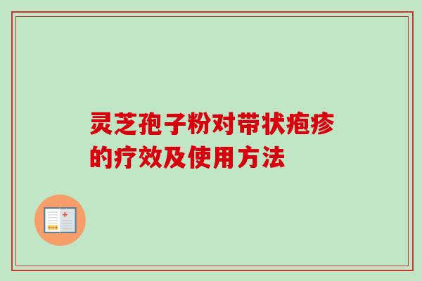 灵芝孢子粉对带状疱疹的疗效及使用方法-第1张图片-卓越灵芝孢子粉