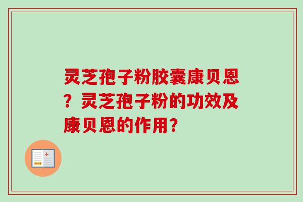 灵芝孢子粉胶囊康贝恩?灵芝孢子粉的功效及康贝恩的作用?-第1张图片-卓越灵芝孢子粉 灵芝孢子粉胶囊康贝恩?灵芝孢子粉的功效及康贝恩的作用?-第1张图片-卓越灵芝孢子粉