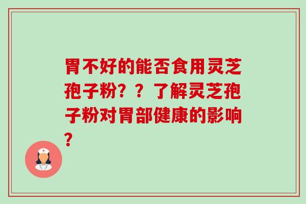 胃不好的能否食用灵芝孢子粉??了解灵芝孢子粉对胃部健康的影响?-第1张图片-卓越灵芝孢子粉 胃不好的能否食用灵芝孢子粉??了解灵芝孢子粉对胃部健康的影响?-第1张图片-卓越灵芝孢子粉