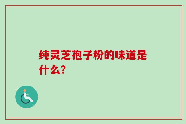 纯灵芝孢子粉的味道是什么?-第1张图片-卓越灵芝孢子粉 纯灵芝孢子粉的味道是什么?-第1张图片-卓越灵芝孢子粉