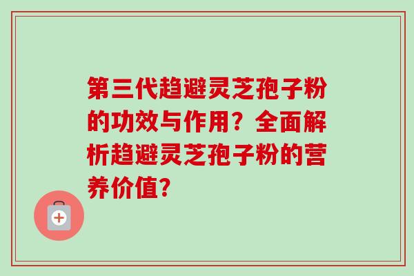 第三代趋避灵芝孢子粉的功效与作用?全面解析趋避灵芝孢子粉的营养价值?-第1张图片-卓越灵芝孢子粉 第三代趋避灵芝孢子粉的功效与作用?全面解析趋避灵芝孢子粉的营养价值?-第1张图片-卓越灵芝孢子粉