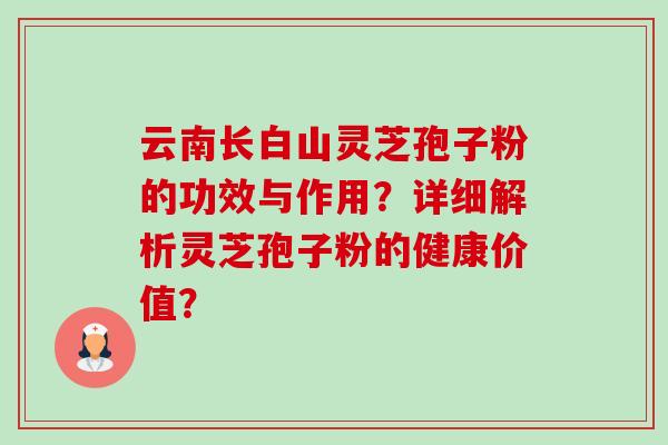 云南长白山灵芝孢子粉的功效与作用?详细解析灵芝孢子粉的健康价值?-第1张图片-卓越灵芝孢子粉 云南长白山灵芝孢子粉的功效与作用?详细解析灵芝孢子粉的健康价值?-第1张图片-卓越灵芝孢子粉