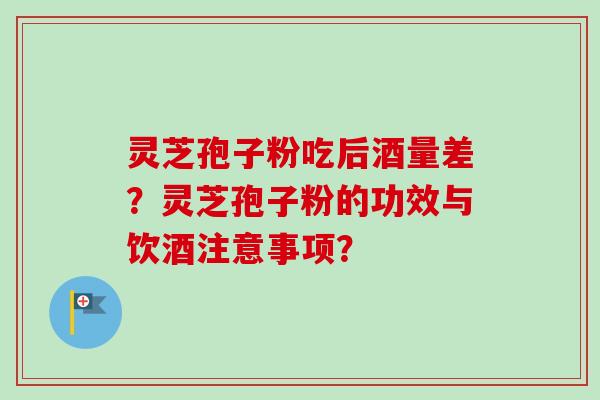 灵芝孢子粉吃后酒量差?灵芝孢子粉的功效与饮酒注意事项?-第1张图片-卓越灵芝孢子粉 灵芝孢子粉吃后酒量差?灵芝孢子粉的功效与饮酒注意事项?-第1张图片-卓越灵芝孢子粉