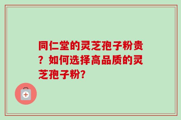 同仁堂的灵芝孢子粉贵?如何选择高品质的灵芝孢子粉?-第1张图片-卓越灵芝孢子粉 同仁堂的灵芝孢子粉贵?如何选择高品质的灵芝孢子粉?-第1张图片-卓越灵芝孢子粉