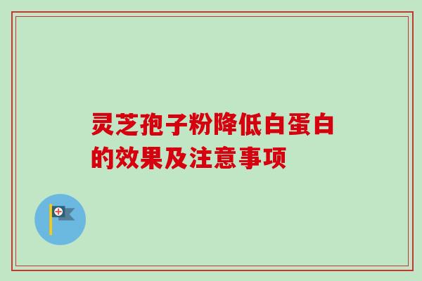 灵芝孢子粉降低白蛋白的效果及注意事项-第1张图片-卓越灵芝孢子粉
