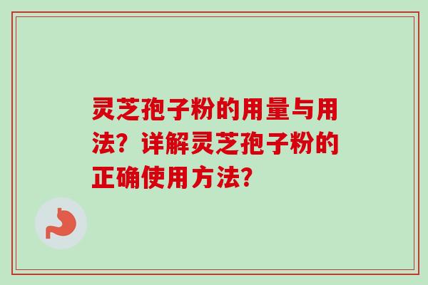 灵芝孢子粉的用量与用法？详解灵芝孢子粉的正确使用方法？-第1张图片-卓岳灵芝孢子粉