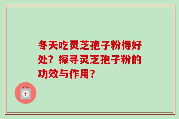 冬天吃灵芝孢子粉得好处?探寻灵芝孢子粉的功效与作用?-第1张图片-卓越灵芝孢子粉 冬天吃灵芝孢子粉得好处?探寻灵芝孢子粉的功效与作用?-第1张图片-卓越灵芝孢子粉