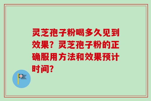 灵芝孢子粉喝多久见到效果?灵芝孢子粉的正确服用方法和效果预计时间?-第1张图片-卓越灵芝孢子粉 灵芝孢子粉喝多久见到效果?灵芝孢子粉的正确服用方法和效果预计时间?-第1张图片-卓越灵芝孢子粉