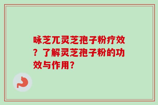 咏芝兀灵芝孢子粉疗效?了解灵芝孢子粉的功效与作用?-第1张图片-卓越灵芝孢子粉 咏芝兀灵芝孢子粉疗效?了解灵芝孢子粉的功效与作用?-第1张图片-卓越灵芝孢子粉