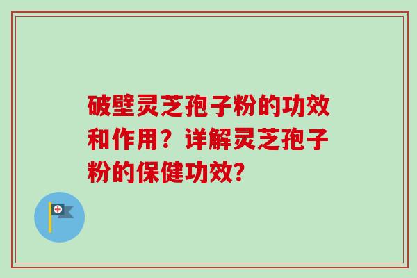 破壁灵芝孢子粉的功效和作用?详解灵芝孢子粉的保健功效?-第1张图片-卓越灵芝孢子粉 破壁灵芝孢子粉的功效和作用?详解灵芝孢子粉的保健功效?-第1张图片-卓越灵芝孢子粉
