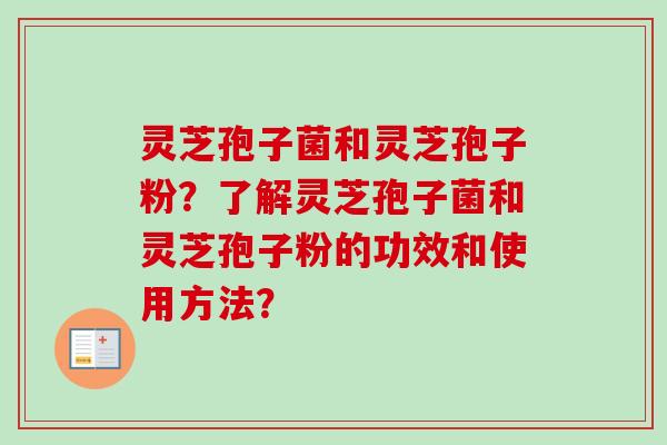 灵芝孢子菌和灵芝孢子粉?了解灵芝孢子菌和灵芝孢子粉的功效和使用方法?-第1张图片-卓越灵芝孢子粉 灵芝孢子菌和灵芝孢子粉?了解灵芝孢子菌和灵芝孢子粉的功效和使用方法?-第1张图片-卓越灵芝孢子粉