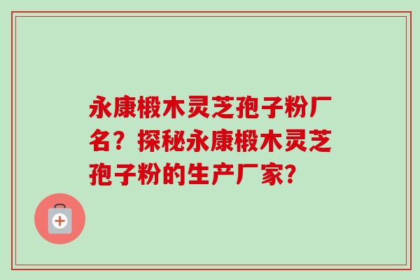 永康椴木灵芝孢子粉厂名?探秘永康椴木灵芝孢子粉的生产厂家?-第1张图片-卓越灵芝孢子粉 永康椴木灵芝孢子粉厂名?探秘永康椴木灵芝孢子粉的生产厂家?-第1张图片-卓越灵芝孢子粉