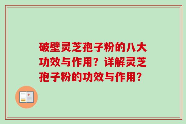 破壁灵芝孢子粉的八大功效与作用？详解灵芝孢子粉的功效与作用？-第1张图片-卓越灵芝孢子粉