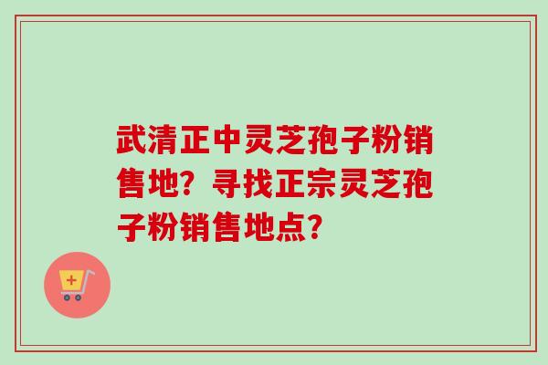 武清正中灵芝孢子粉销售地?寻找正宗灵芝孢子粉销售地点?-第1张图片-卓越灵芝孢子粉 武清正中灵芝孢子粉销售地?寻找正宗灵芝孢子粉销售地点?-第1张图片-卓越灵芝孢子粉