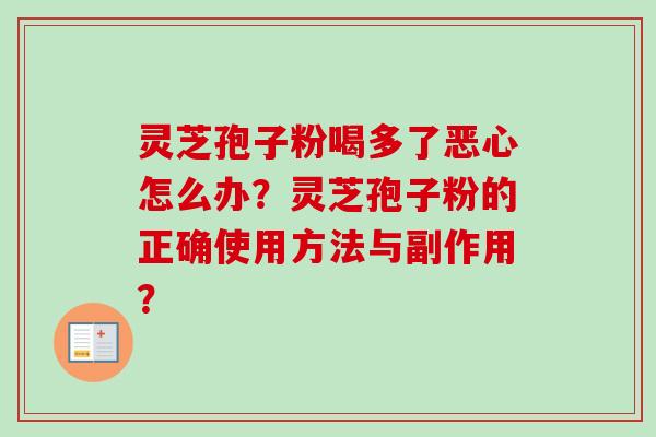 灵芝孢子粉喝多了恶心怎么办？灵芝孢子粉的正确使用方法与副作用？-第1张图片-卓越灵芝孢子粉