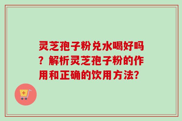 灵芝孢子粉兑水喝好吗?解析灵芝孢子粉的作用和正确的饮用方法?-第1张图片-卓越灵芝孢子粉 灵芝孢子粉兑水喝好吗?解析灵芝孢子粉的作用和正确的饮用方法?-第1张图片-卓越灵芝孢子粉