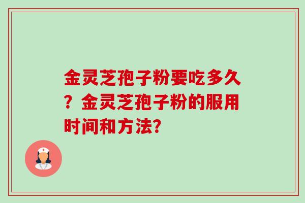 金灵芝孢子粉要吃多久?金灵芝孢子粉的服用时间和方法?-第1张图片-卓越灵芝孢子粉 金灵芝孢子粉要吃多久?金灵芝孢子粉的服用时间和方法?-第1张图片-卓越灵芝孢子粉
