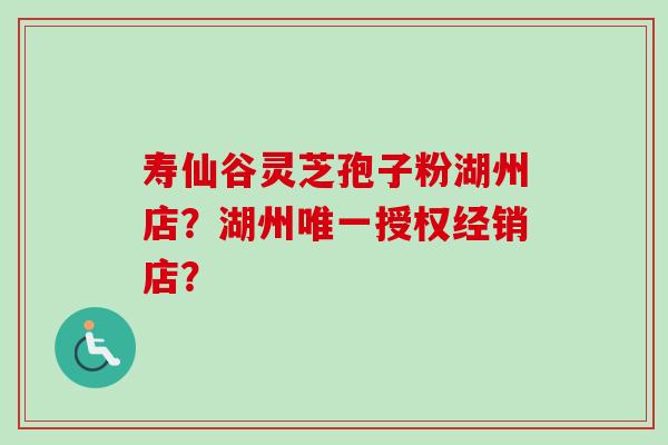 寿仙谷灵芝孢子粉湖州店?湖州唯一授权经销店?-第1张图片-卓越灵芝孢子粉 寿仙谷灵芝孢子粉湖州店?湖州唯一授权经销店?-第1张图片-卓越灵芝孢子粉