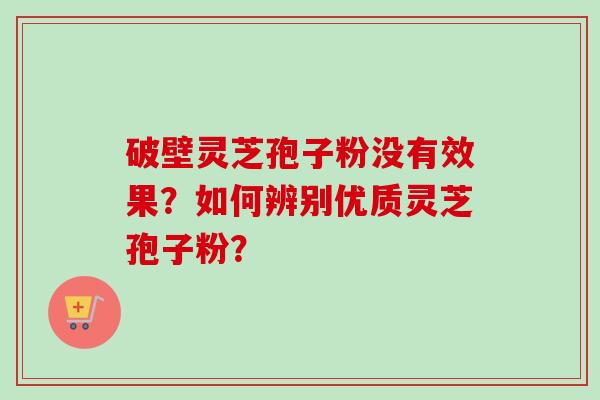 破壁灵芝孢子粉没有效果?如何辨别优质灵芝孢子粉?-第1张图片-卓越灵芝孢子粉 破壁灵芝孢子粉没有效果?如何辨别优质灵芝孢子粉?-第1张图片-卓越灵芝孢子粉