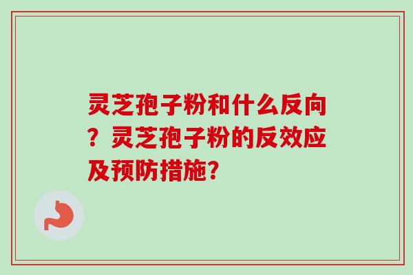 灵芝孢子粉和什么反向?灵芝孢子粉的反效应及预防措施?-第1张图片-卓越灵芝孢子粉 灵芝孢子粉和什么反向?灵芝孢子粉的反效应及预防措施?-第1张图片-卓越灵芝孢子粉