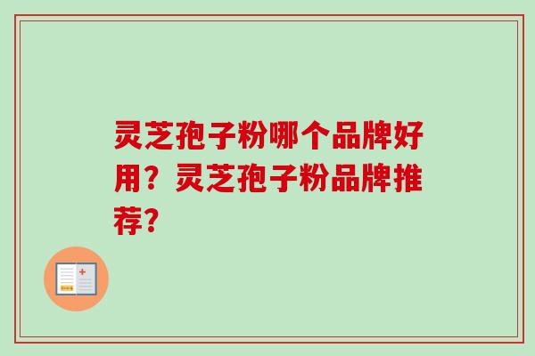 灵芝孢子粉哪个品牌好用?灵芝孢子粉品牌推荐?-第1张图片-卓越灵芝孢子粉 灵芝孢子粉哪个品牌好用?灵芝孢子粉品牌推荐?-第1张图片-卓越灵芝孢子粉