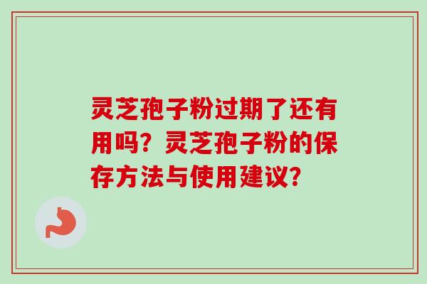 灵芝孢子粉过期了还有用吗?灵芝孢子粉的保存方法与使用建议?-第1张图片-卓越灵芝孢子粉 灵芝孢子粉过期了还有用吗?灵芝孢子粉的保存方法与使用建议?-第1张图片-卓越灵芝孢子粉