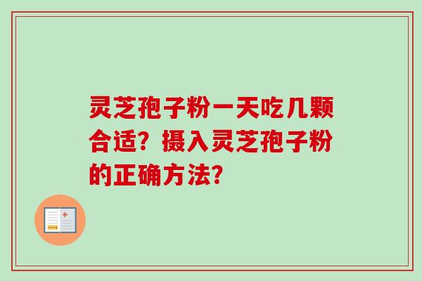 灵芝孢子粉一天吃几颗合适?摄入灵芝孢子粉的正确方法?-第1张图片-卓越灵芝孢子粉 灵芝孢子粉一天吃几颗合适?摄入灵芝孢子粉的正确方法?-第1张图片-卓越灵芝孢子粉