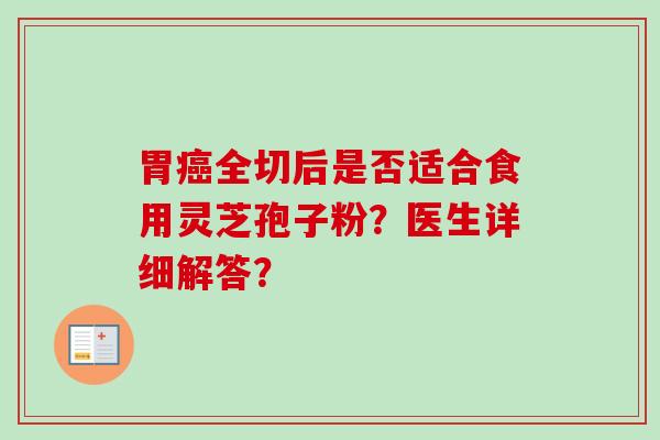 胃癌全切后是否适合食用灵芝孢子粉?医生详细解答?-第1张图片-卓越灵芝孢子粉 胃癌全切后是否适合食用灵芝孢子粉?医生详细解答?-第1张图片-卓越灵芝孢子粉