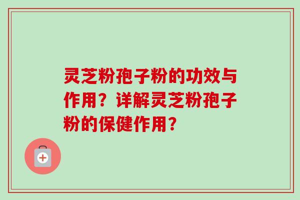 灵芝粉孢子粉的功效与作用?详解灵芝粉孢子粉的保健作用?-第1张图片-卓越灵芝孢子粉 灵芝粉孢子粉的功效与作用?详解灵芝粉孢子粉的保健作用?-第1张图片-卓越灵芝孢子粉