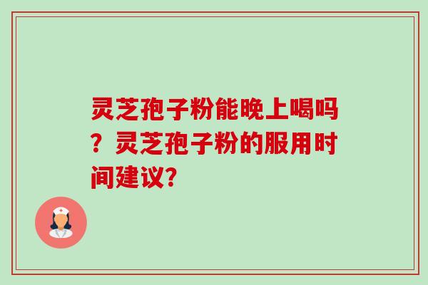 灵芝孢子粉能晚上喝吗?灵芝孢子粉的服用时间建议?-第1张图片-卓越灵芝孢子粉 灵芝孢子粉能晚上喝吗?灵芝孢子粉的服用时间建议?-第1张图片-卓越灵芝孢子粉