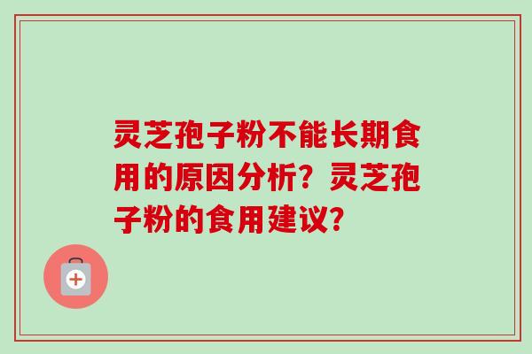 灵芝孢子粉不能长期食用的原因分析？灵芝孢子粉的食用建议？-第1张图片-卓越灵芝孢子粉