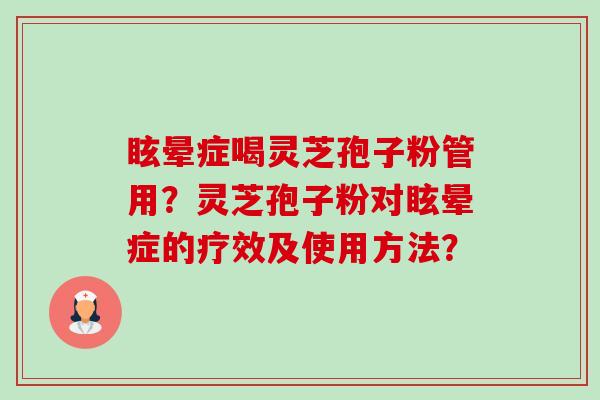 眩晕症喝灵芝孢子粉管用?灵芝孢子粉对眩晕症的疗效及使用方法?-第1张图片-卓越灵芝孢子粉 眩晕症喝灵芝孢子粉管用?灵芝孢子粉对眩晕症的疗效及使用方法?-第1张图片-卓越灵芝孢子粉