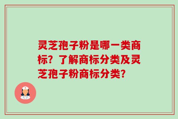 灵芝孢子粉是哪一类商标?了解商标分类及灵芝孢子粉商标分类?-第1张图片-卓越灵芝孢子粉 灵芝孢子粉是哪一类商标?了解商标分类及灵芝孢子粉商标分类?-第1张图片-卓越灵芝孢子粉