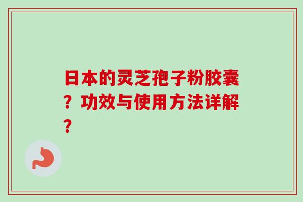 日本的灵芝孢子粉胶囊?功效与使用方法详解?-第1张图片-卓越灵芝孢子粉 日本的灵芝孢子粉胶囊?功效与使用方法详解?-第1张图片-卓越灵芝孢子粉