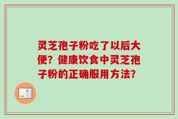 灵芝孢子粉吃了以后大便？健康饮食中灵芝孢子粉的正确服用方法？-第1张图片-卓越灵芝孢子粉