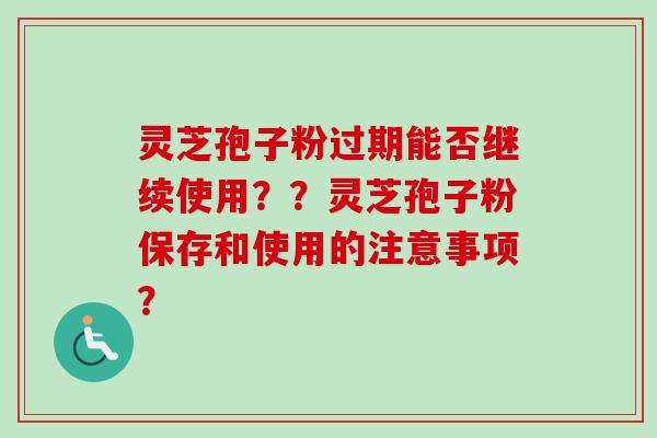 灵芝孢子粉过期能否继续使用??灵芝孢子粉保存和使用的注意事项?-第1张图片-卓越灵芝孢子粉 灵芝孢子粉过期能否继续使用??灵芝孢子粉保存和使用的注意事项?-第1张图片-卓越灵芝孢子粉