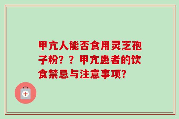 甲亢人能否食用灵芝孢子粉??甲亢患者的饮食禁忌与注意事项?-第1张图片-卓越灵芝孢子粉 甲亢人能否食用灵芝孢子粉??甲亢患者的饮食禁忌与注意事项?-第1张图片-卓越灵芝孢子粉