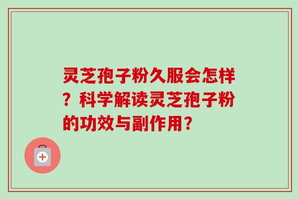 灵芝孢子粉久服会怎样?科学解读灵芝孢子粉的功效与副作用?-第1张图片-卓越灵芝孢子粉 灵芝孢子粉久服会怎样?科学解读灵芝孢子粉的功效与副作用?-第1张图片-卓越灵芝孢子粉