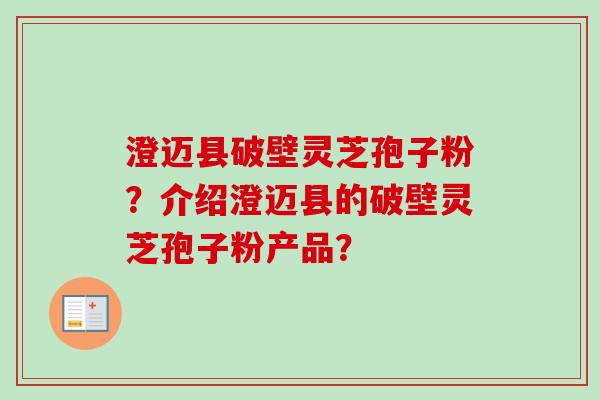 澄迈县破壁灵芝孢子粉？介绍澄迈县的破壁灵芝孢子粉产品？-第1张图片-卓越灵芝孢子粉