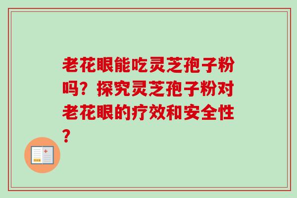 老花眼能吃灵芝孢子粉吗?探究灵芝孢子粉对老花眼的疗效和安全性?-第1张图片-卓越灵芝孢子粉 老花眼能吃灵芝孢子粉吗?探究灵芝孢子粉对老花眼的疗效和安全性?-第1张图片-卓越灵芝孢子粉