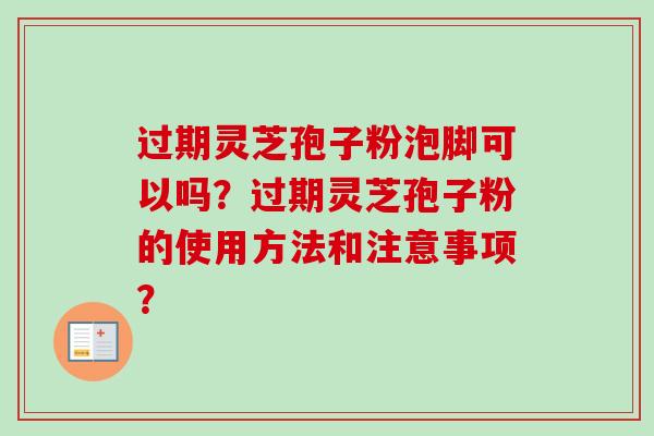 过期灵芝孢子粉泡脚可以吗?过期灵芝孢子粉的使用方法和注意事项?-第1张图片-卓越灵芝孢子粉 过期灵芝孢子粉泡脚可以吗?过期灵芝孢子粉的使用方法和注意事项?-第1张图片-卓越灵芝孢子粉