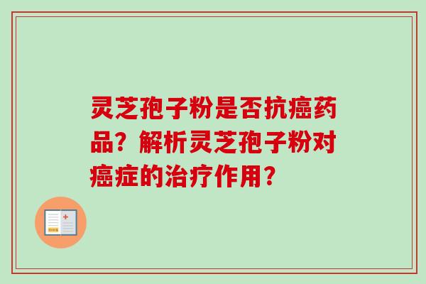 灵芝孢子粉是否抗癌药品?解析灵芝孢子粉对癌症的治疗作用?-第1张图片-卓越灵芝孢子粉 灵芝孢子粉是否抗癌药品?解析灵芝孢子粉对癌症的治疗作用?-第1张图片-卓越灵芝孢子粉