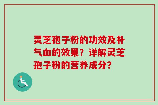 灵芝孢子粉的功效及补气血的效果?详解灵芝孢子粉的营养成分?-第1张图片-卓越灵芝孢子粉 灵芝孢子粉的功效及补气血的效果?详解灵芝孢子粉的营养成分?-第1张图片-卓越灵芝孢子粉