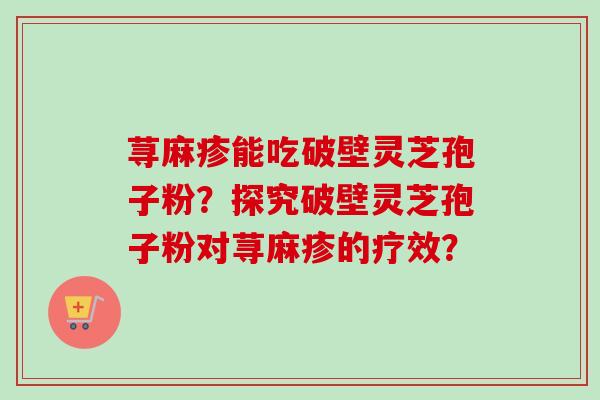 荨麻疹能吃破壁灵芝孢子粉?探究破壁灵芝孢子粉对荨麻疹的疗效?-第1张图片-卓越灵芝孢子粉 荨麻疹能吃破壁灵芝孢子粉?探究破壁灵芝孢子粉对荨麻疹的疗效?-第1张图片-卓越灵芝孢子粉