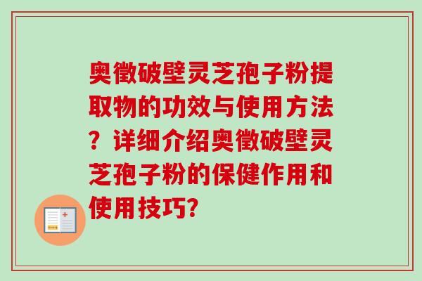 奥徵破壁灵芝孢子粉提取物的功效与使用方法?详细介绍奥徵破壁灵芝孢子粉的保健作用和使用技巧?-第1张图片-卓越灵芝孢子粉 奥徵破壁灵芝孢子粉提取物的功效与使用方法?详细介绍奥徵破壁灵芝孢子粉的保健作用和使用技巧?-第1张图片-卓越灵芝孢子粉