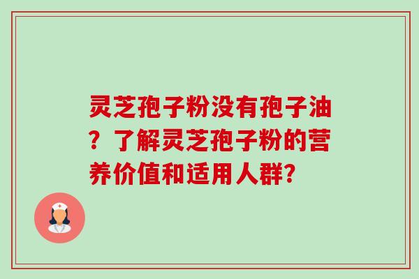 灵芝孢子粉没有孢子油?了解灵芝孢子粉的营养价值和适用人群?-第1张图片-卓越灵芝孢子粉 灵芝孢子粉没有孢子油?了解灵芝孢子粉的营养价值和适用人群?-第1张图片-卓越灵芝孢子粉