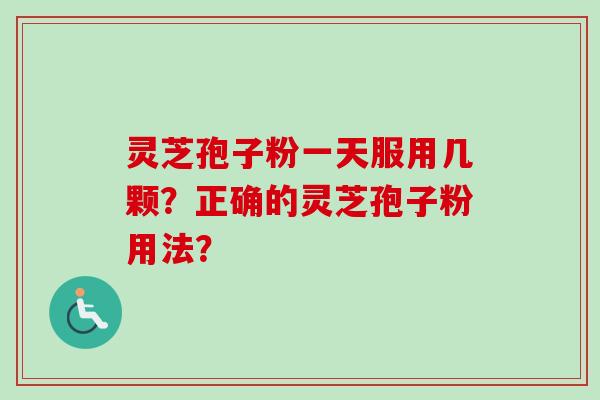 灵芝孢子粉一天服用几颗?正确的灵芝孢子粉用法?-第1张图片-卓越灵芝孢子粉 灵芝孢子粉一天服用几颗?正确的灵芝孢子粉用法?-第1张图片-卓越灵芝孢子粉