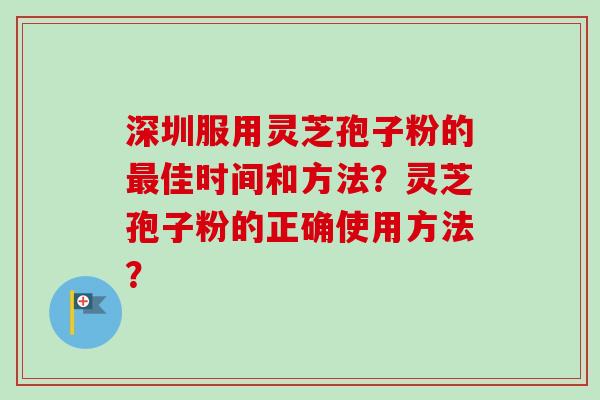 深圳服用灵芝孢子粉的最佳时间和方法?灵芝孢子粉的正确使用方法?-第1张图片-卓越灵芝孢子粉 深圳服用灵芝孢子粉的最佳时间和方法?灵芝孢子粉的正确使用方法?-第1张图片-卓越灵芝孢子粉