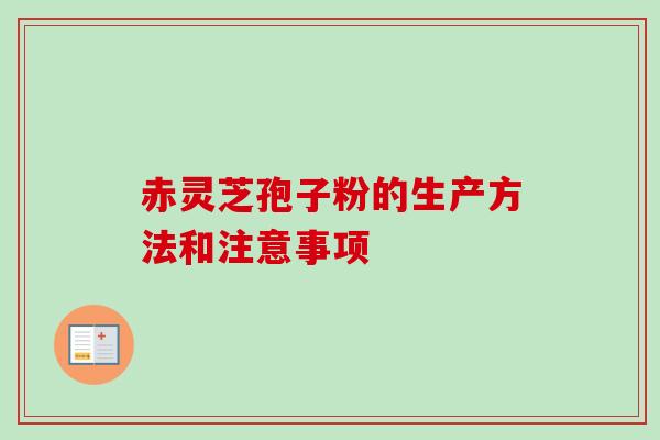 赤灵芝孢子粉的生产方法和注意事项-第1张图片-卓越灵芝孢子粉